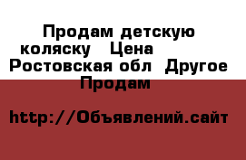 Продам детскую коляску › Цена ­ 5 000 - Ростовская обл. Другое » Продам   